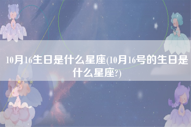 10月16生日是什么星座(10月16号的生日是什么星座?)