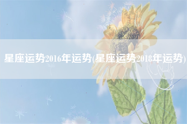 星座运势2016年运势(星座运势2018年运势)