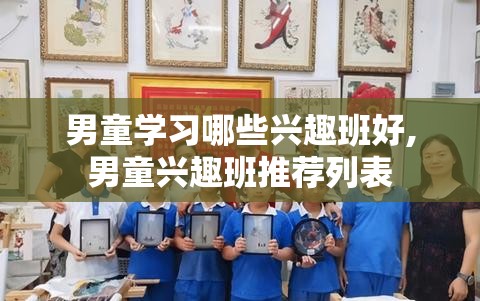 男童学习哪些兴趣班好,男童兴趣班推荐列表