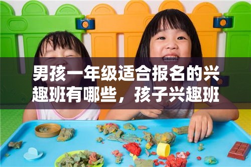 男孩一年级适合报名的兴趣班有哪些，孩子兴趣班选择指南