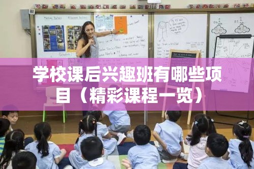 学校课后兴趣班有哪些项目（精彩课程一览）