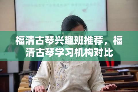 福清古琴兴趣班推荐，福清古琴学习机构对比