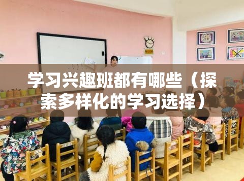 学习兴趣班都有哪些（探索多样化的学习选择）