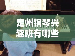 定州钢琴兴趣班有哪些（钢琴学习课程推荐）