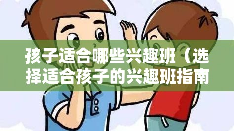 孩子适合哪些兴趣班（选择适合孩子的兴趣班指南）