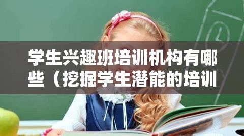 学生兴趣班培训机构有哪些（挖掘学生潜能的培训方式）