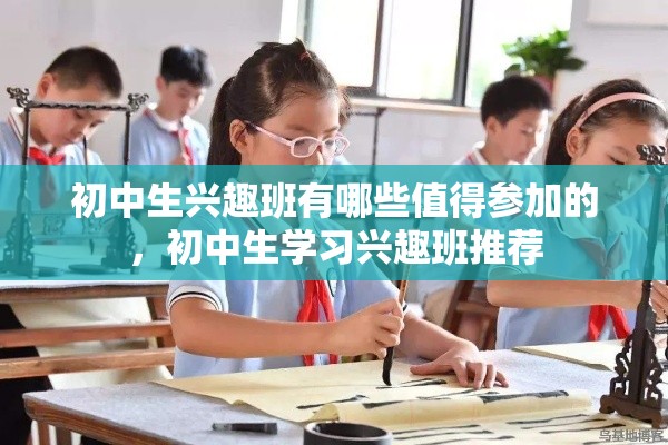 初中生兴趣班有哪些值得参加的，初中生学习兴趣班推荐