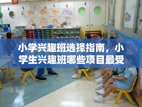 小学兴趣班选择指南，小学生兴趣班哪些项目最受欢迎