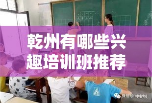 乾州有哪些兴趣培训班推荐，乾州青少年兴趣培训班大全