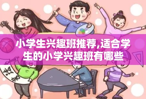 小学生兴趣班推荐,适合学生的小学兴趣班有哪些