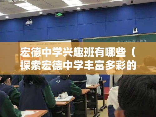 宏德中学兴趣班有哪些（探索宏德中学丰富多彩的兴趣班项目）