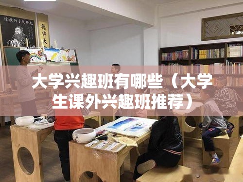 大学兴趣班有哪些（大学生课外兴趣班推荐）