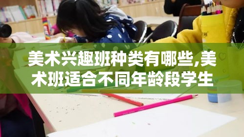 美术兴趣班种类有哪些,美术班适合不同年龄段学生