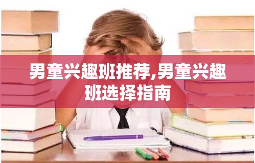 男童兴趣班推荐,男童兴趣班选择指南