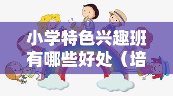 小学特色兴趣班有哪些好处（培养孩子的多元发展）