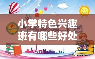 小学特色兴趣班有哪些好处（培养孩子的多元发展）