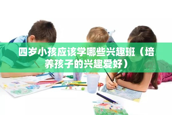 四岁小孩应该学哪些兴趣班（培养孩子的兴趣爱好）