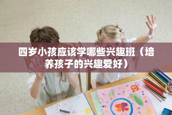 四岁小孩应该学哪些兴趣班（培养孩子的兴趣爱好）