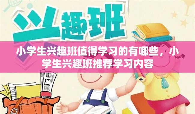 小学生兴趣班值得学习的有哪些，小学生兴趣班推荐学习内容