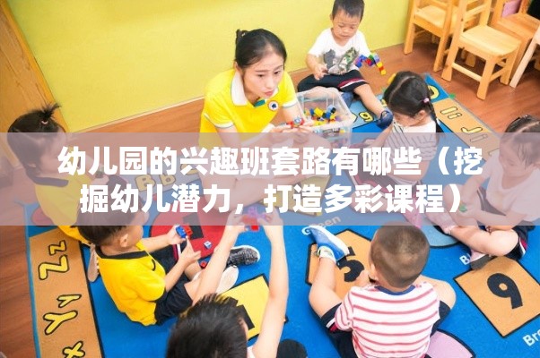 幼儿园的兴趣班套路有哪些（挖掘幼儿潜力，打造多彩课程）