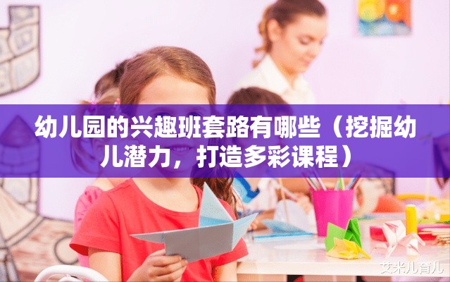 幼儿园的兴趣班套路有哪些（挖掘幼儿潜力，打造多彩课程）