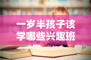 一岁半孩子该学哪些兴趣班（幼儿教育指南）