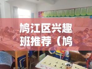 鸠江区兴趣班推荐（鸠江区优质兴趣班大盘点）