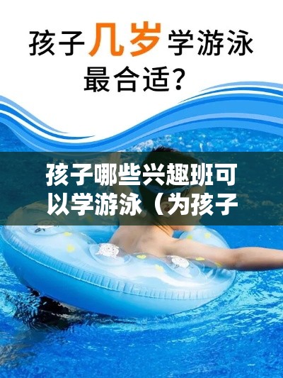 孩子哪些兴趣班可以学游泳（为孩子选择合适的游泳培训班）