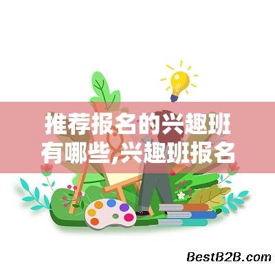 推荐报名的兴趣班有哪些,兴趣班报名攻略及推荐班型介绍