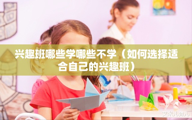 兴趣班哪些学哪些不学（如何选择适合自己的兴趣班）