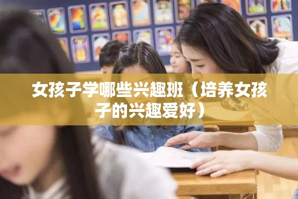 女孩子学哪些兴趣班（培养女孩子的兴趣爱好）