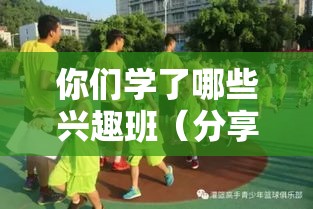 你们学了哪些兴趣班（分享学习兴趣班的体验）