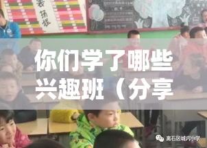 你们学了哪些兴趣班（分享学习兴趣班的体验）