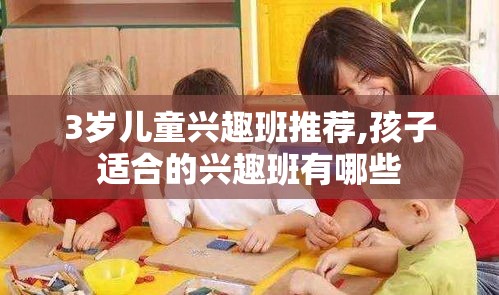 3岁儿童兴趣班推荐,孩子适合的兴趣班有哪些