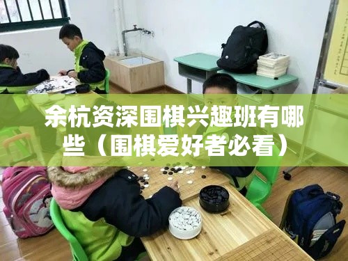 余杭资深围棋兴趣班有哪些（围棋爱好者必看）