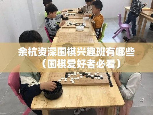 余杭资深围棋兴趣班有哪些（围棋爱好者必看）