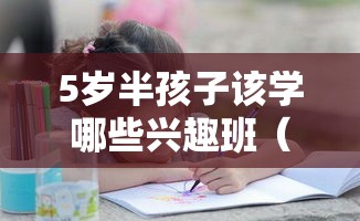 5岁半孩子该学哪些兴趣班（适合5岁半宝宝的兴趣培养推荐）