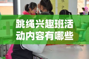 跳绳兴趣班活动内容有哪些（丰富多彩的跳绳课程设计）