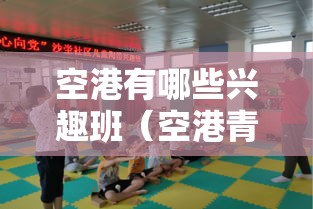 空港有哪些兴趣班（空港青少年兴趣班介绍）