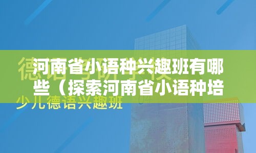 河南省小语种兴趣班有哪些（探索河南省小语种培训机构）