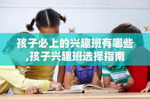 孩子必上的兴趣班有哪些,孩子兴趣班选择指南