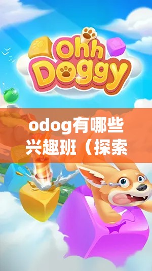 odog有哪些兴趣班（探索odog提供的丰富课程）