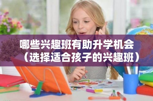 哪些兴趣班有助升学机会（选择适合孩子的兴趣班）