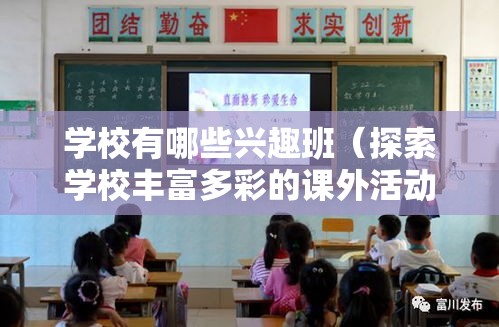 学校有哪些兴趣班（探索学校丰富多彩的课外活动）