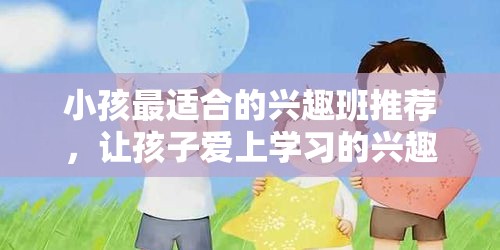 小孩最适合的兴趣班推荐，让孩子爱上学习的兴趣班介绍