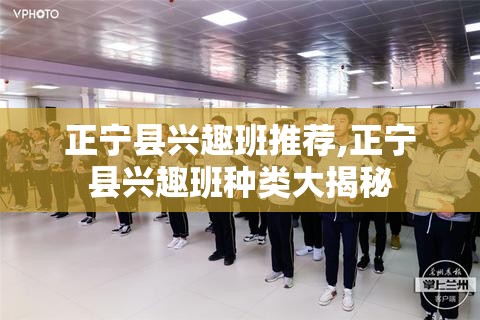 正宁县兴趣班推荐,正宁县兴趣班种类大揭秘