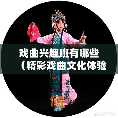 戏曲兴趣班有哪些（精彩戏曲文化体验）