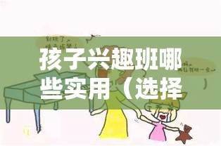 孩子兴趣班哪些实用（选择适合孩子的兴趣班）