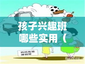 孩子兴趣班哪些实用（选择适合孩子的兴趣班）