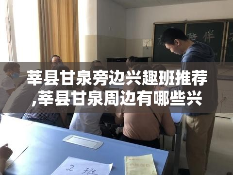 莘县甘泉旁边兴趣班推荐,莘县甘泉周边有哪些兴趣班选择